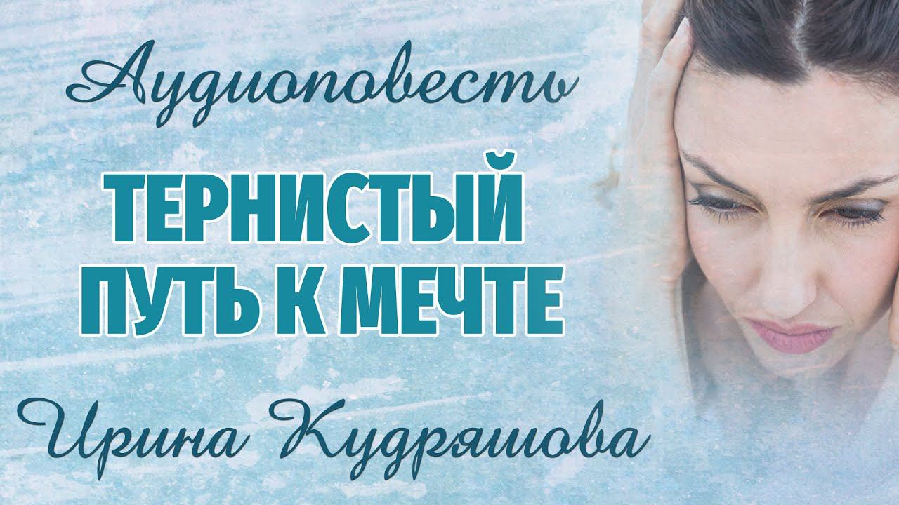 ТЕРНИСТЫЙ ПУТЬ К МЕЧТЕ. Аудиоповесть. Ирина Кудряшова