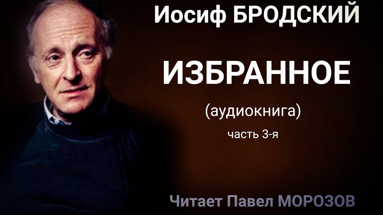 Иосиф Бродский. ИЗБРАННОЕ. Часть 3-я (аудиокнига лучших стихотворений). Читает Павел Морозов.mp4