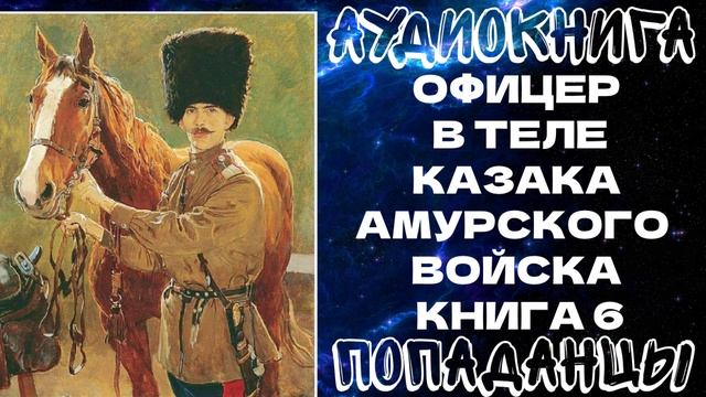 АУДИОКНИГА ПОПАДАНЦЫ: ОФИЦЕР В ТЕЛЕ КАЗАКА АМУРСКОГО ВОЙСКА. КНИГА 6