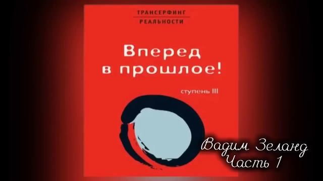 ТРАНСЕРФИНГ РЕАЛЬНОСТИ | Вперед в прошлое | 3 Ступень | Часть 1 |ВАДИМ ЗЕЛАНД