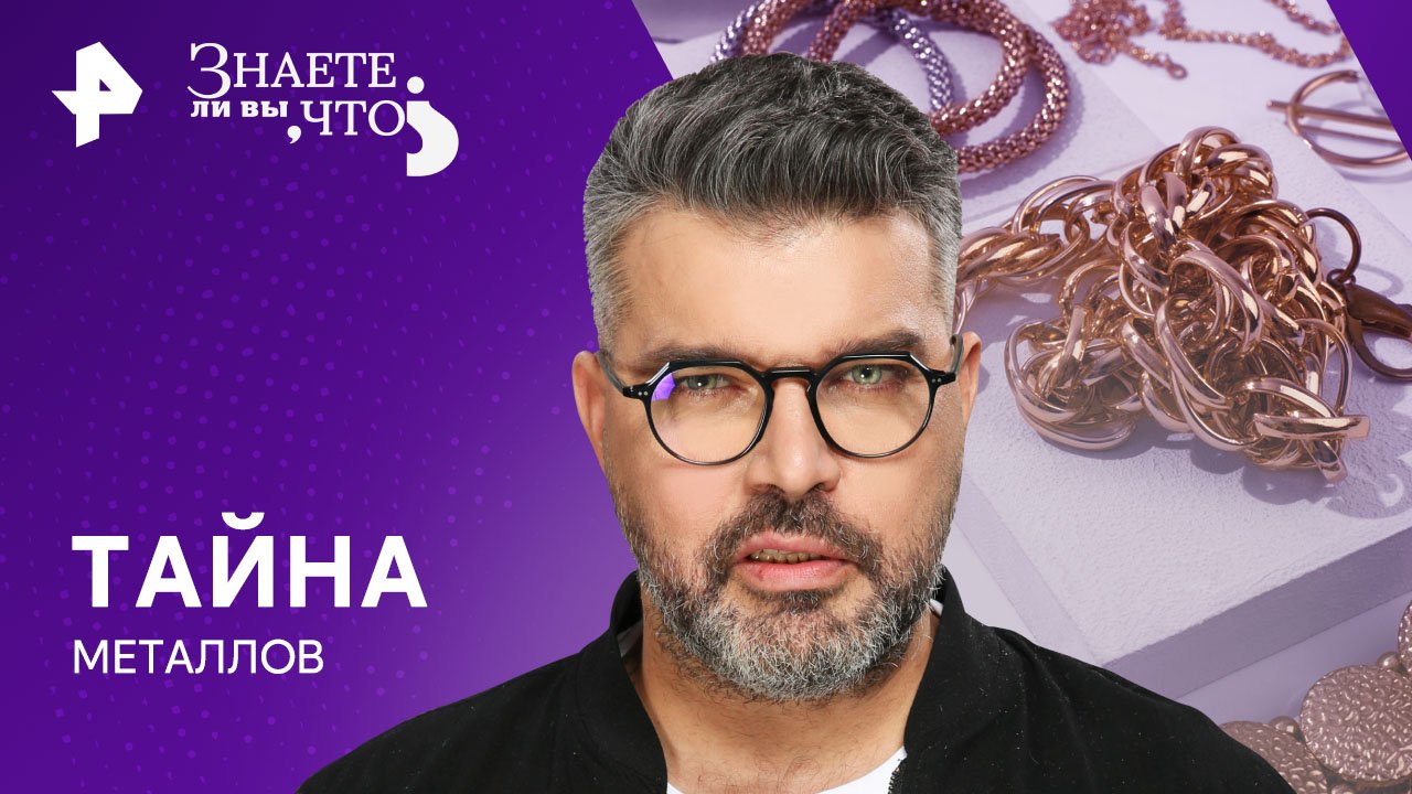 Тайна металлов — Знаете ли вы, что? (31.03.2024)