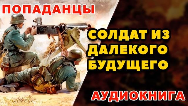 Аудиокнига ПОПАДАНЦЫ: СОЛДАТ ИЗ ДАЛЕКОГО БУДУЩЕГО