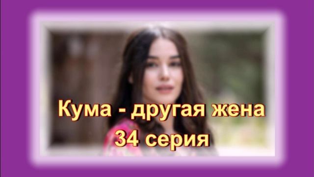 Обзор сериала "Кума - другая жена" 34 серия