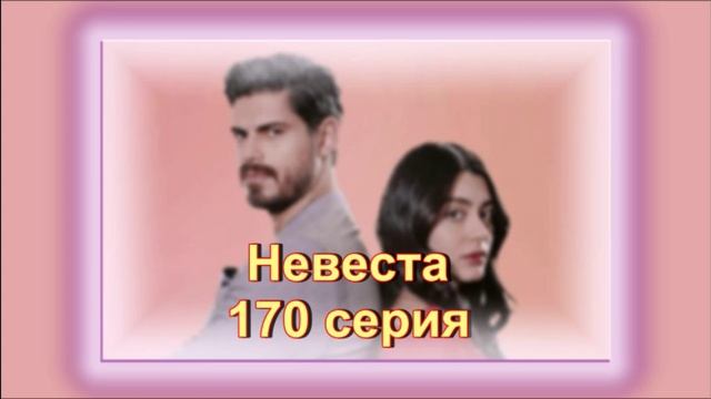 Обзор турецкого сериала "Невеста" 170 серия