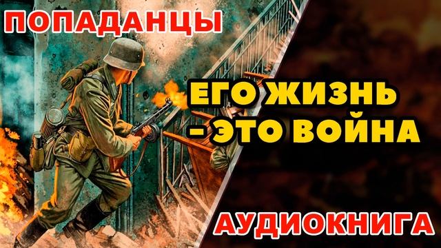 Аудиокнига ПОПАДАНЦЫ: ЕГО ЖИЗНЬ - ЭТО ВОЙНА