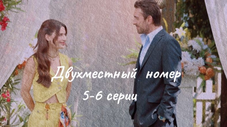 Турецкий сериал "Двухместный номер" 5-6 серии