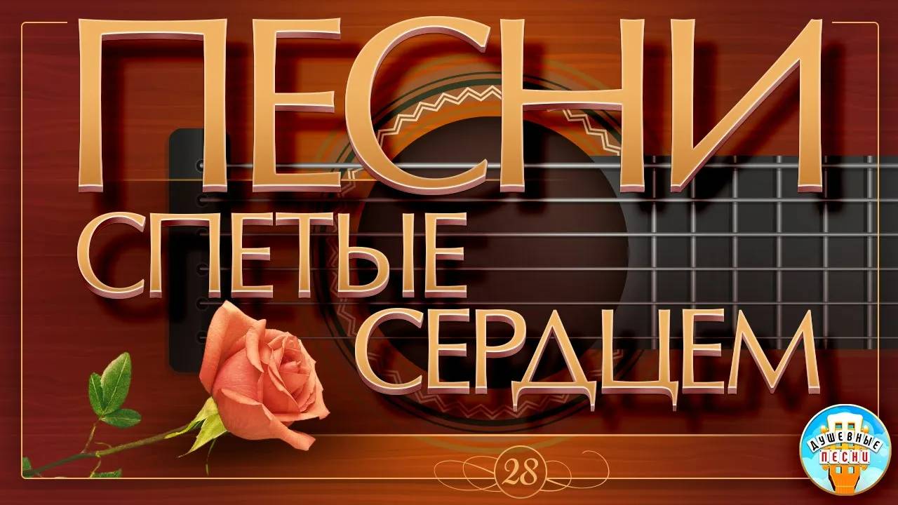 ПЕСНИ, СПЕТЫЕ СЕРДЦЕМ ✮ САМЫЕ ДУШЕВНЫЕ ХИТЫ ✮ ЧАСТЬ 28 ✮