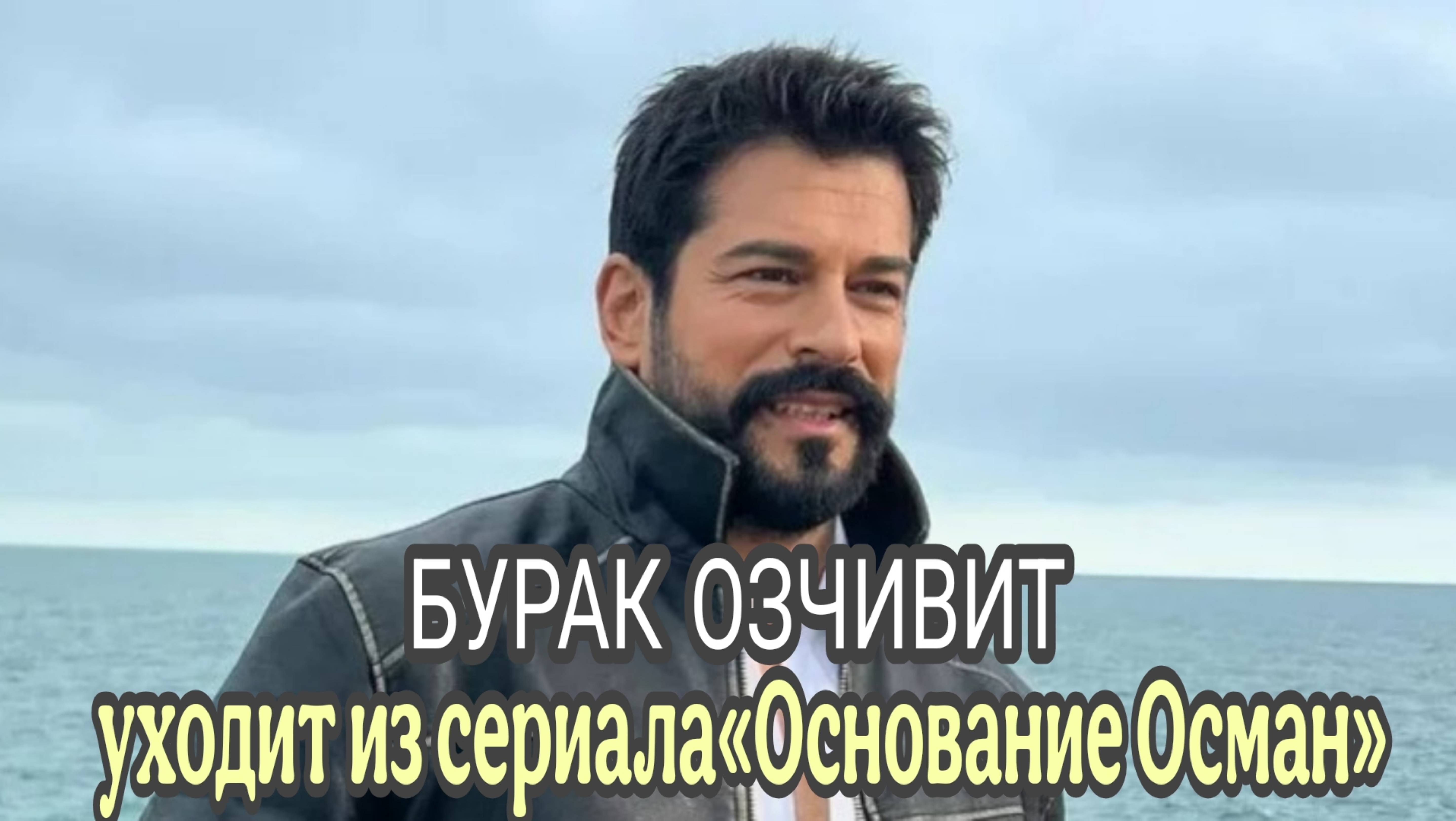 БУРАК ОЗЧИВИТ ПОКИДАЕТ КАСТ СЕРИАЛА ОСНОВАНИЕ:ОСМАН»