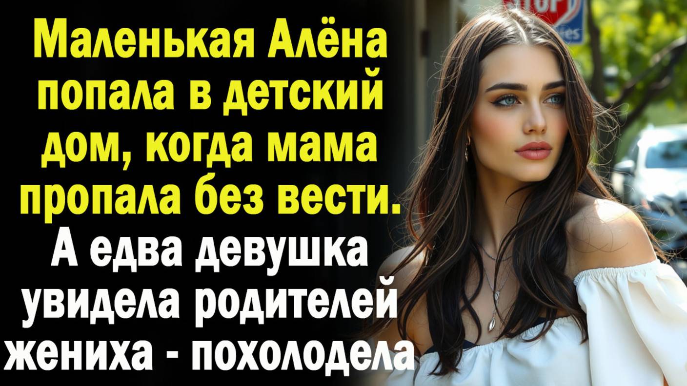 Когда мама пропала без вести. Алена попала в детдом. А едва увидела родителей жениха / Истории