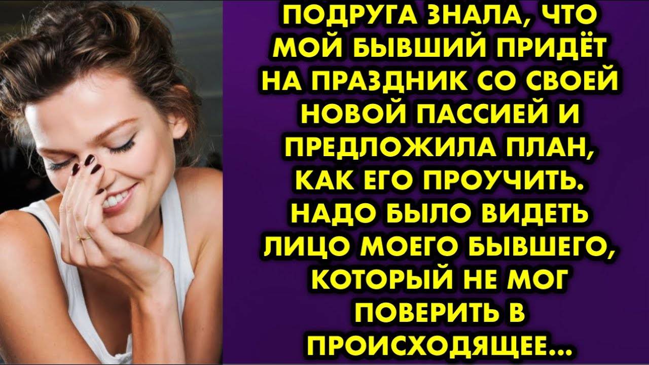 Подруга знала, что мой бывший придёт на праздник со своей новой пассией и предложила план, как его..