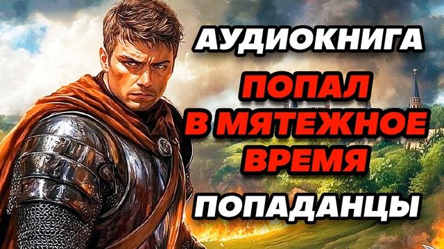 Аудиокнига ПОПАДАНЦЫ: ПОПАЛ В МЯТЕЖНОЕ ВРЕМЯ