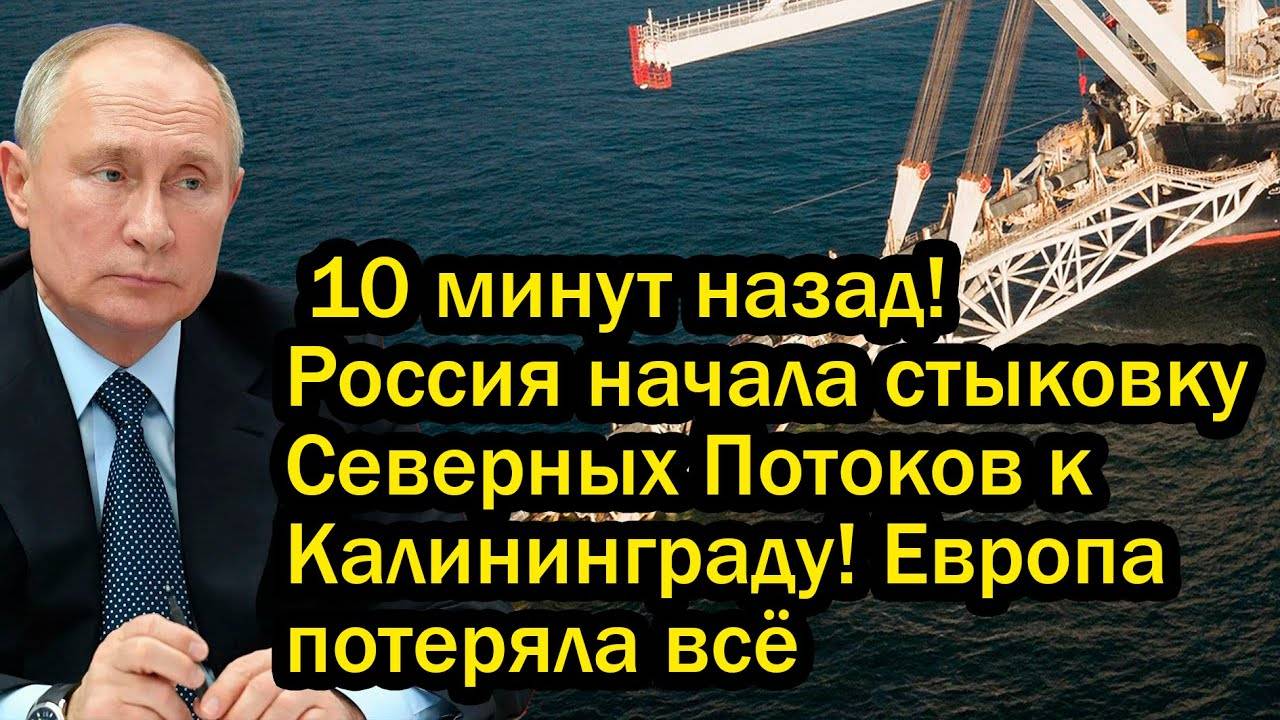 10 минут назад! Россия начала стыковку Северных Потоков к Калининграду! Европа потеряла всё
