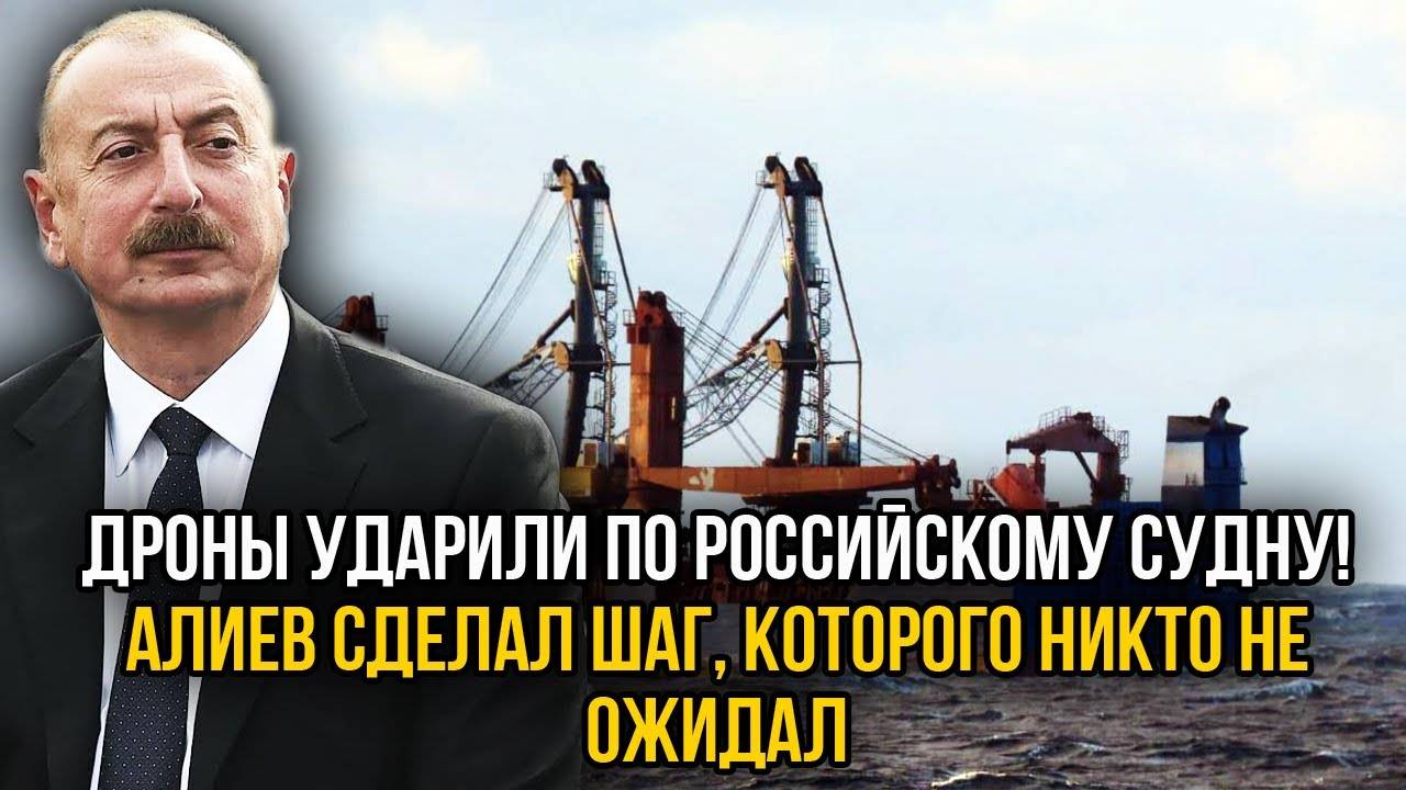 Русское судно атаковали дроны со стороны Азербайджана? Алиев пошёл на неожиданный шаг