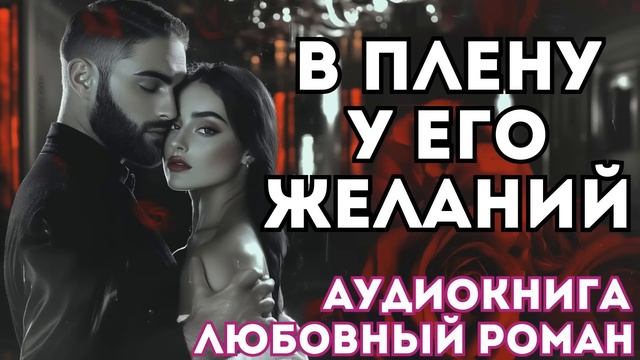 АУДИОКНИГА ЛЮБОВНЫЙ РОМАН: В ПЛЕНУ У ЕГО ЖЕЛАНИЙ СЛУШАТЬ