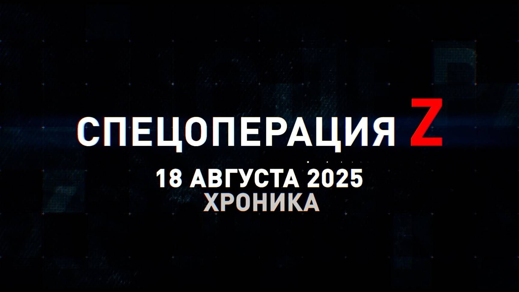 Спецоперация Z: хроника главных военных событий 18 августа