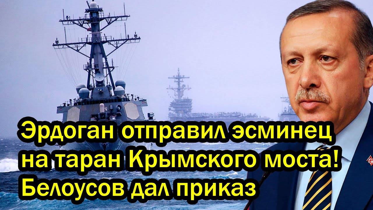 Эрдоган отправил эсминец на таран Крымского моста! Белоусов дал приказ