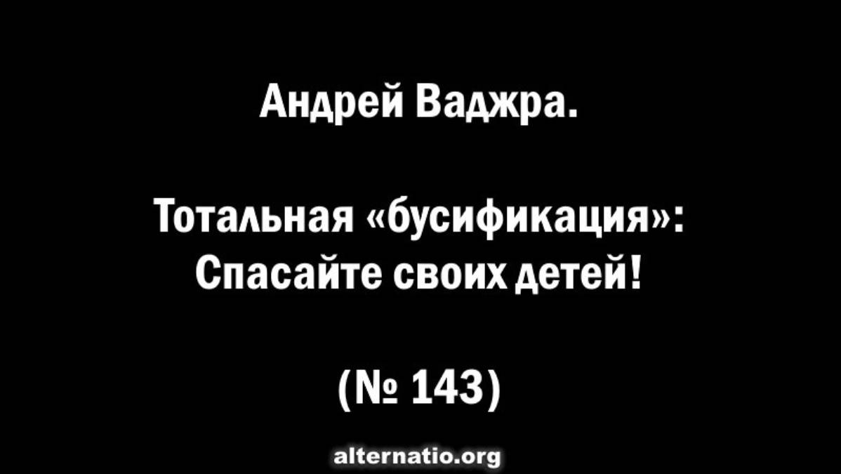 АНОНС: Андрей Ваджра. Тотальная «бусификация»: Спасайте своих детей! (№ 143)