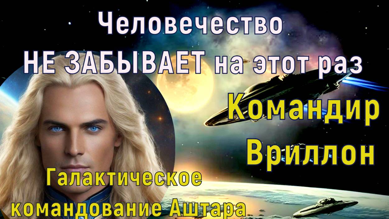 Человечество НЕ ЗАБЫВАЕТ на этот раз ~ Командир Врилон из Галактического Командования Аштара ~