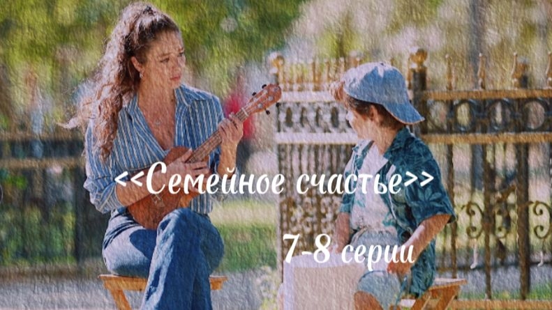 Турецкий сериал "Семейное счастье" 7-8 серии