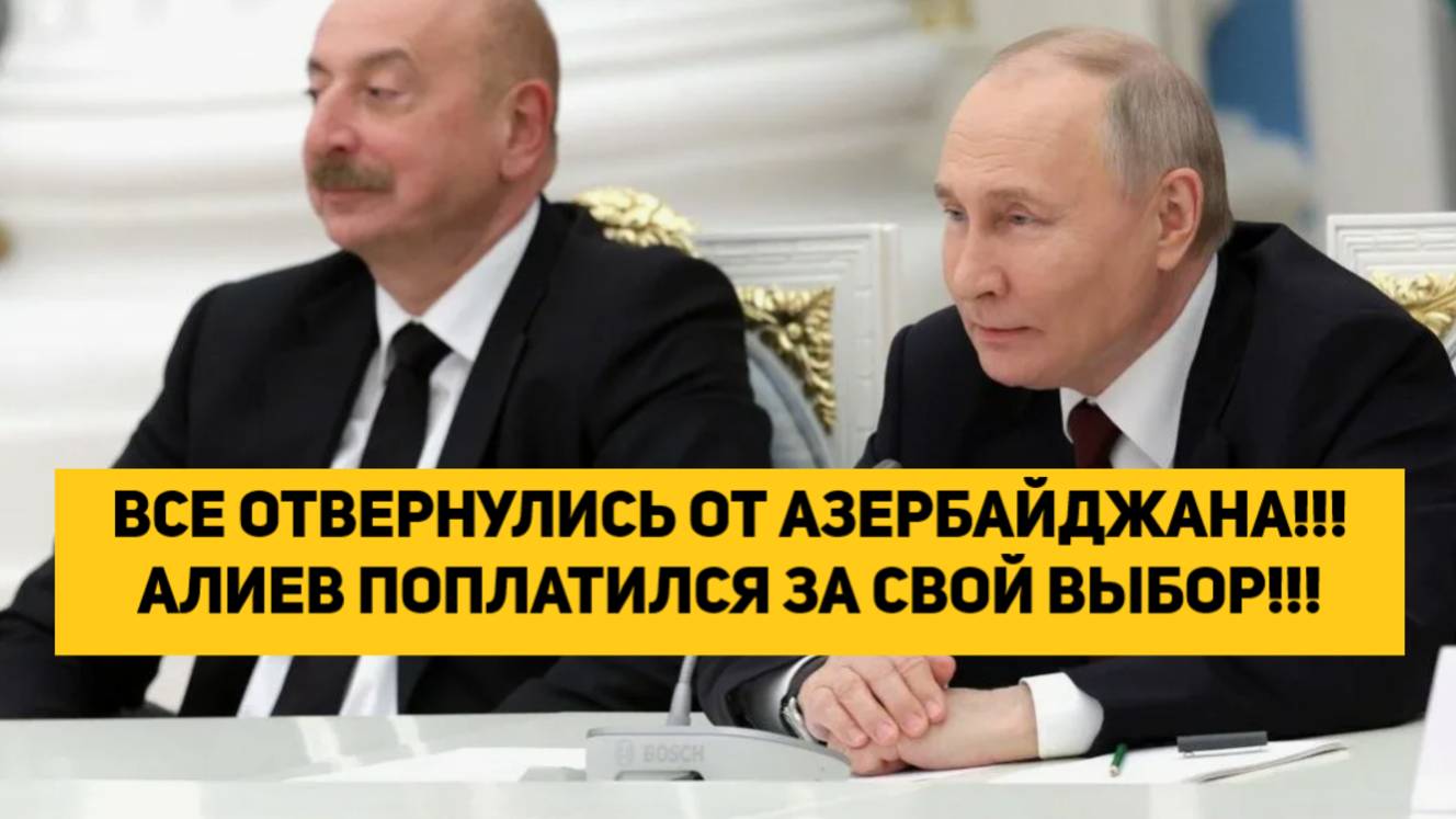 ВСЕ ОТВЕРНУЛИСЬ ОТ АЗЕРБАЙДЖАНА!!!АЛИЕВ ПОПЛАТИЛСЯ ЗА СВОЙ ВЫБОР!!!