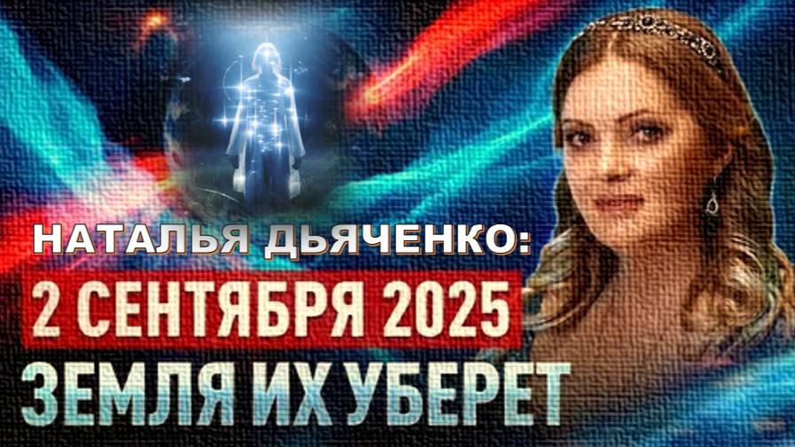 ВНИМАНИЕ: 2-го сентября 2025 года Земля заберёт ряд людей, согласно пророчеству Натальи Дьяченко