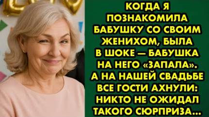 Когда я познакомила бабушку со своим женихом, была в шоке - бабушка на него запала. А на нашей...