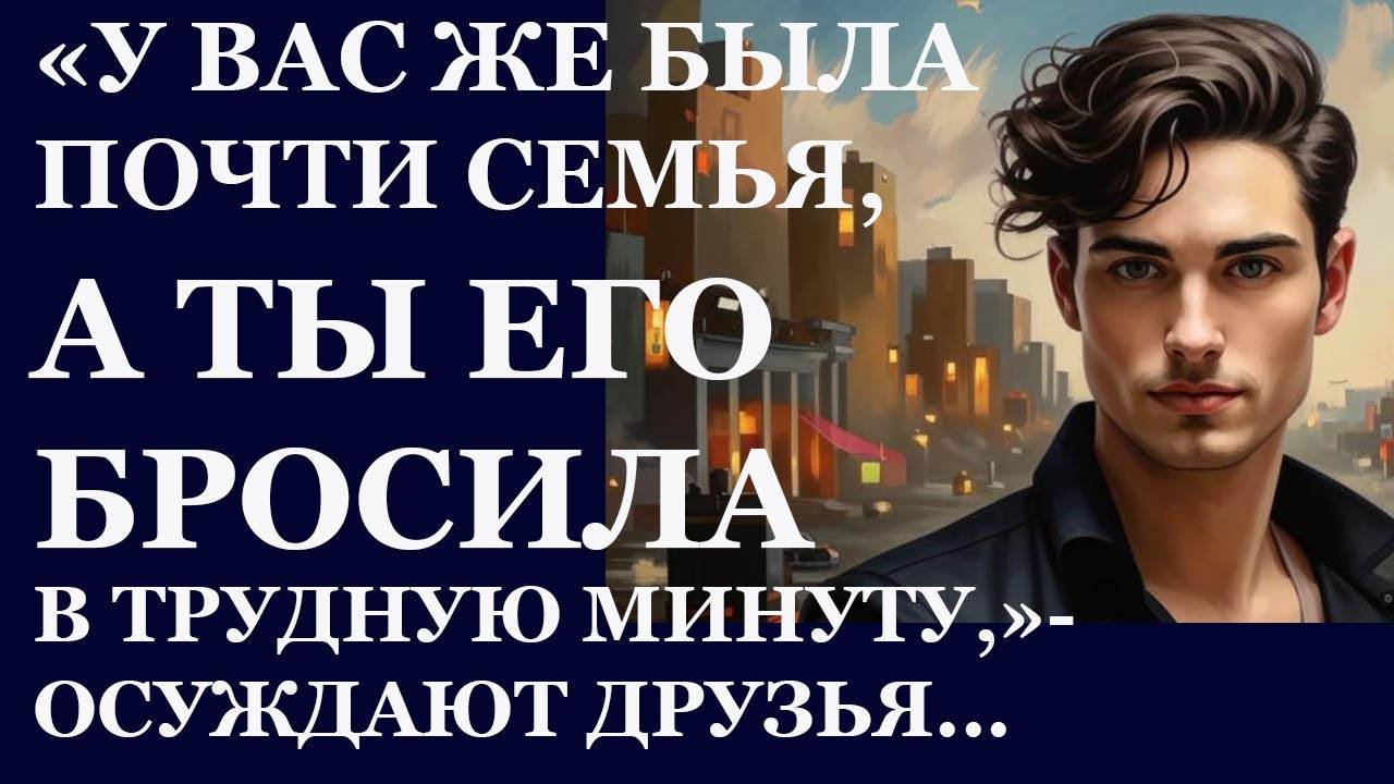 Истории из жизни.  У вас же была почти семья, а ты его  бросила в трудную минуту Аудио рассказы