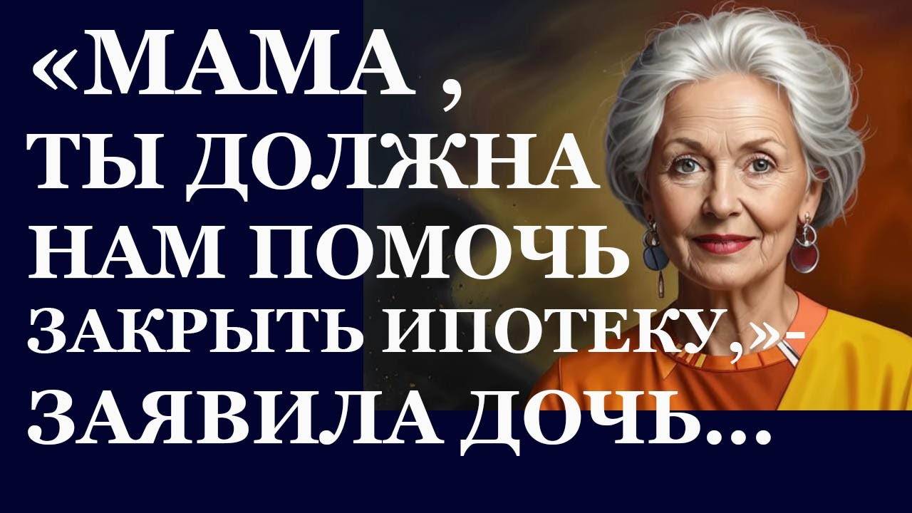 Истории из жизни.  Мама, ты должна нам помочь закрыть ипотеку, заявила дочь Аудио рассказы