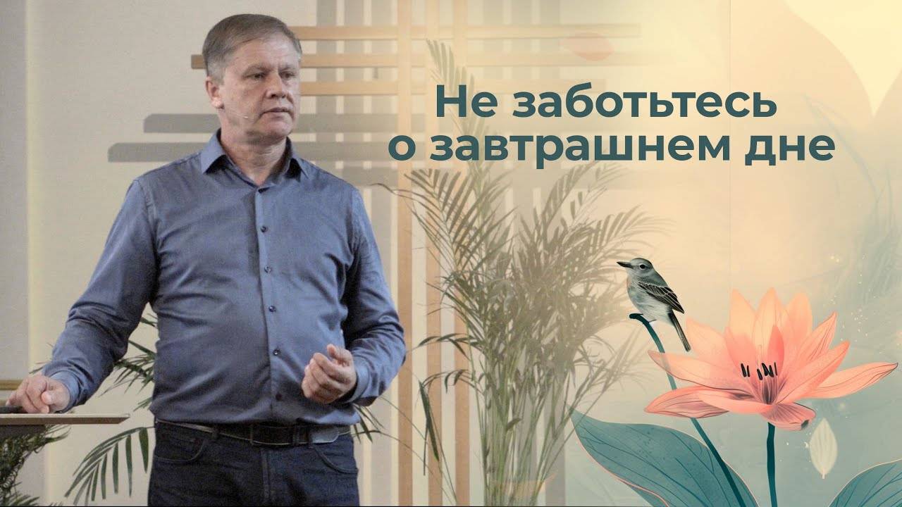 Юрий Стогниенко - Не заботьтесь о завтрашнем дне | Проповедь