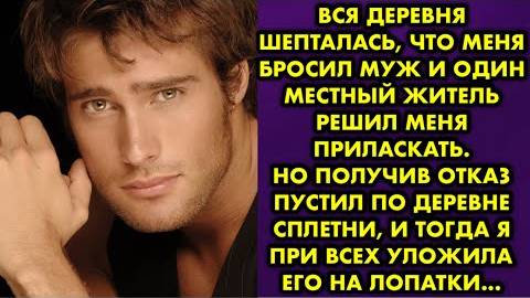 Вся деревня шепталась, что меня бросил муж, и один местный житель решил меня приласкать. Но получив