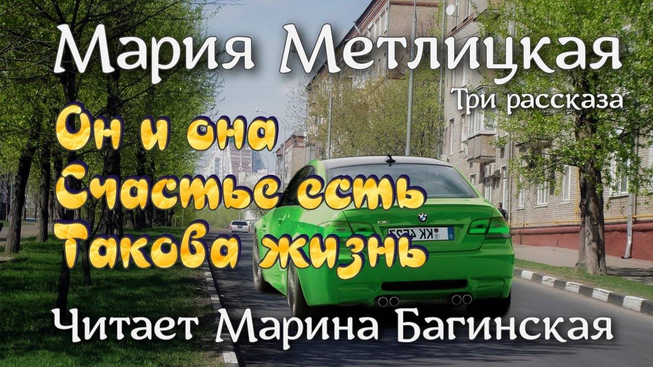 Мария Метлицкая три рассказа _Он и она_, _Счастье есть_, Такова жизнь_. Читает Марина Багинская