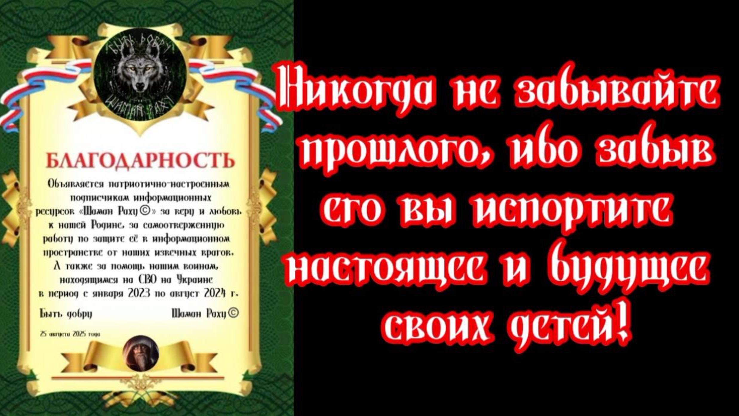 НИКОГДА НЕ ЗАБЫВАЙТЕ СВОЕГО ПРОШЛОГО, ИБО ЗАБЫВ ЕГО, ВЫ ИСПОРТИТЕ НАСТОЯЩЕЕ И БУДУЩЕЕ СВОИХ ДЕТЕЙ.