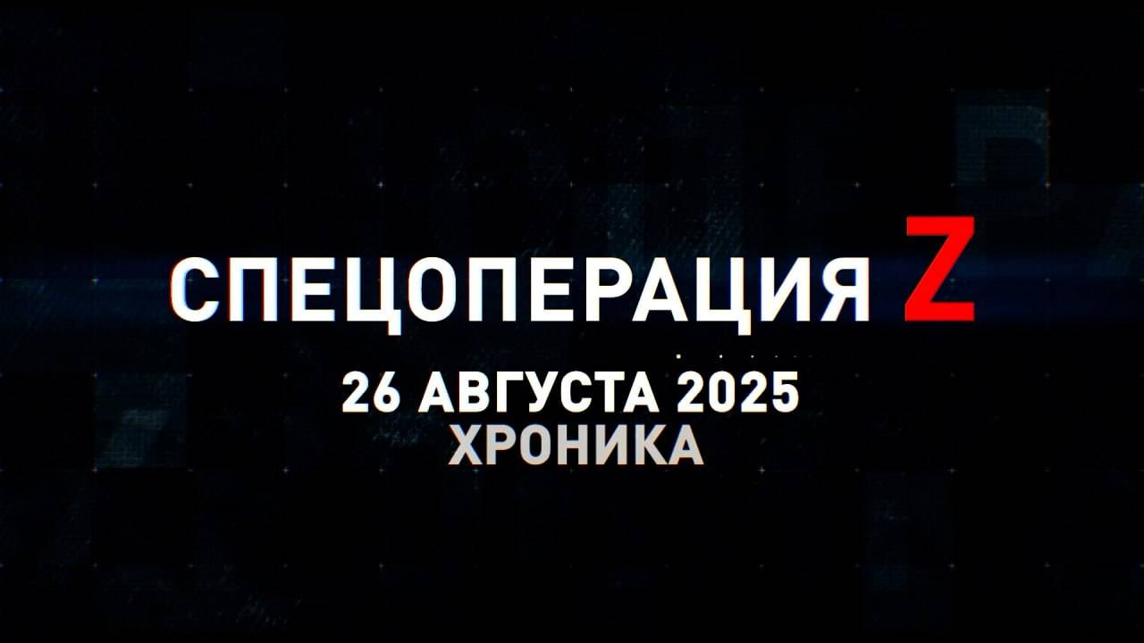 Спецоперация Z: хроника главных военных событий 26 августа