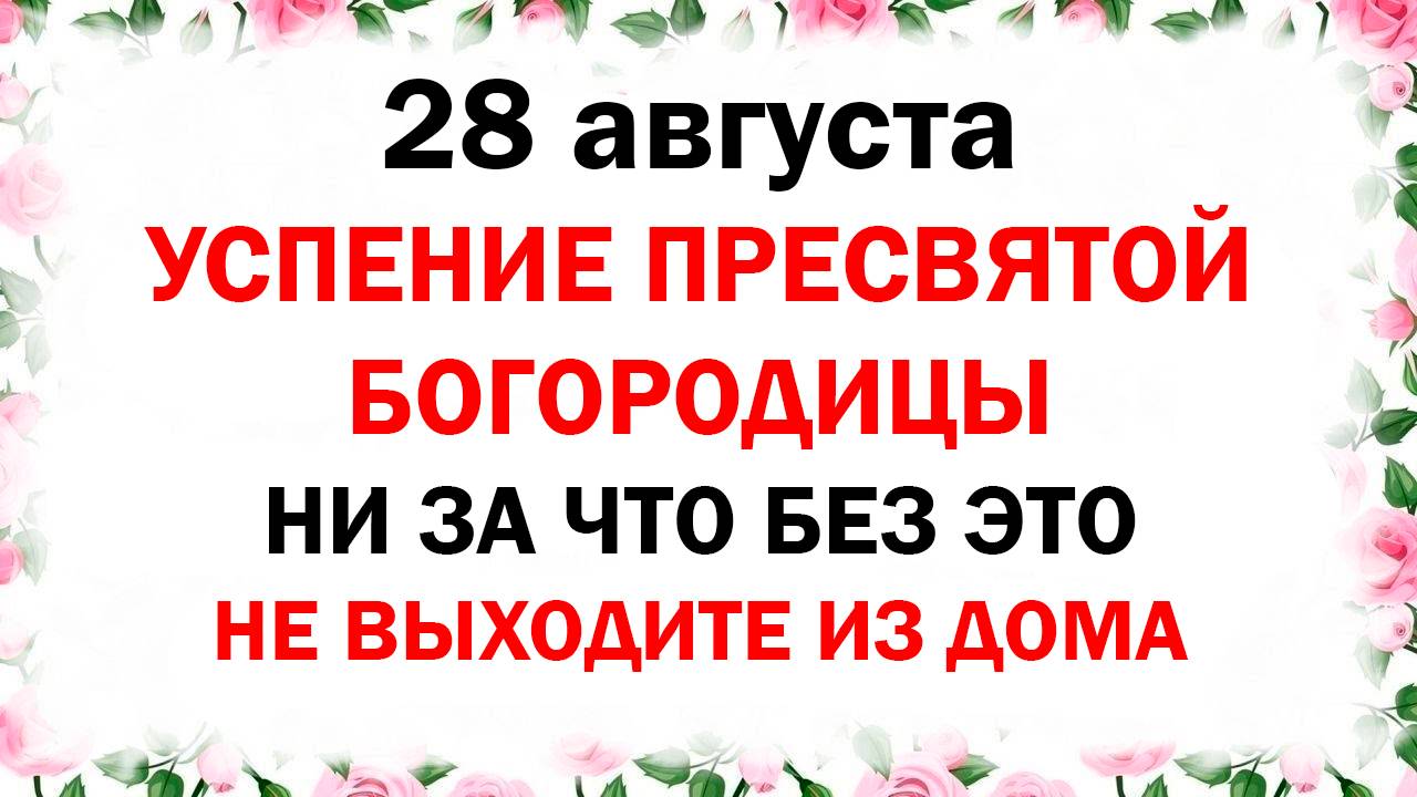 28 августа церковный народный праздник - Успение Пресвятой Богородицы Что нельзя делать Приметы трад