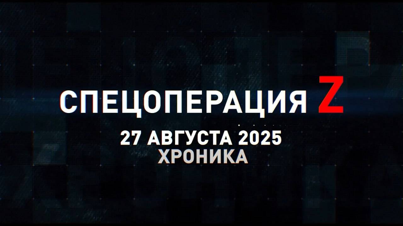 Спецоперация Z: хроника главных военных событий 27 августа