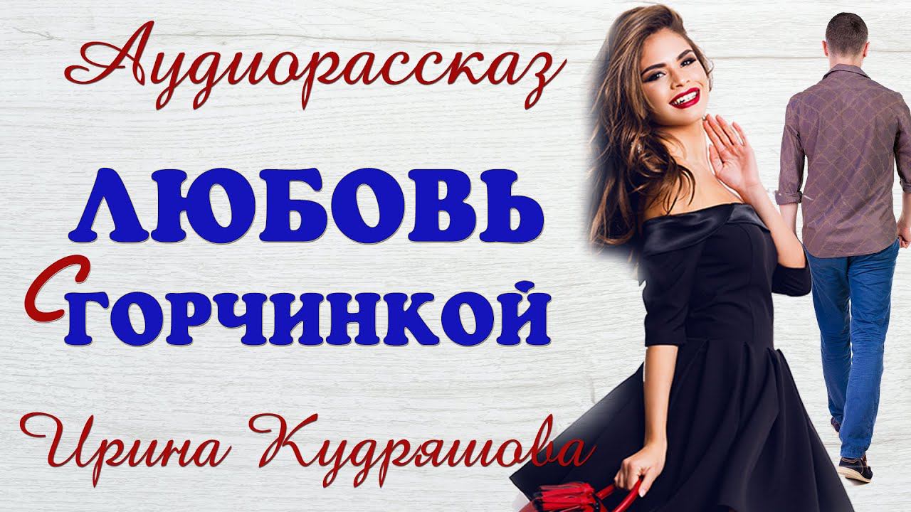 ЛЮБОВЬ С ГОРЧИНКОЙ. Новый аудиорассказ. Ирина Кудряшова