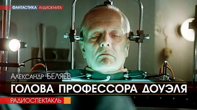 Александр БЕЛЯЕВ - Голова профессора Доуэля - РАДИОСПЕКТАКЛЬ, аудиокнига, фантастика