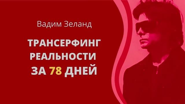 ТРАНСЕРФИНГ РЕАЛЬНОСТИ ЗА 78 ДНЕЙ. Вадим Зеланд.